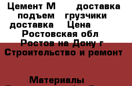 Цемент М-500 (доставка подъем). грузчики. доставка. › Цена ­ 300 - Ростовская обл., Ростов-на-Дону г. Строительство и ремонт » Материалы   . Ростовская обл.,Ростов-на-Дону г.